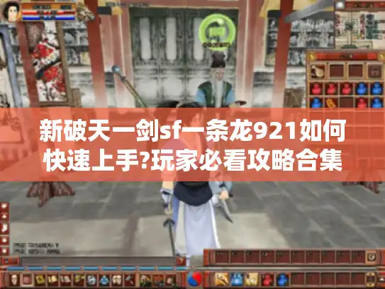 新破天一剑sf一条龙921如何快速上手?玩家必看攻略合集 新破天一剑sf一条龙921如何快速上手?玩家必看攻略合集