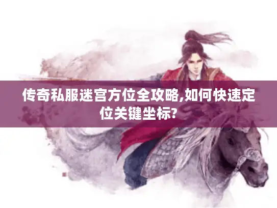 传奇私服迷宫方位全攻略,如何快速定位关键坐标?