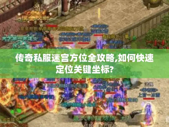 传奇私服迷宫方位全攻略,如何快速定位关键坐标?