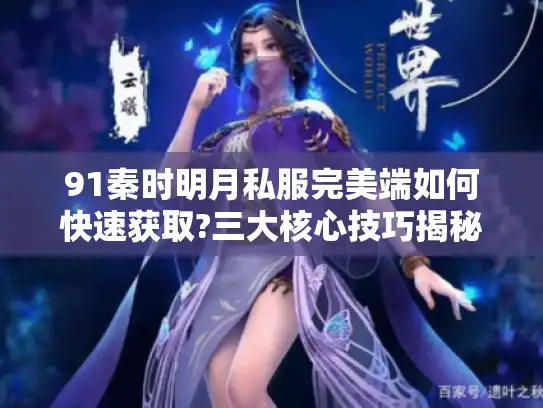 91秦时明月私服完美端如何快速获取?三大核心技巧揭秘