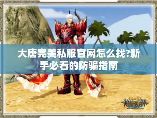 大唐完美私服官网怎么找?新手必看的防骗指南