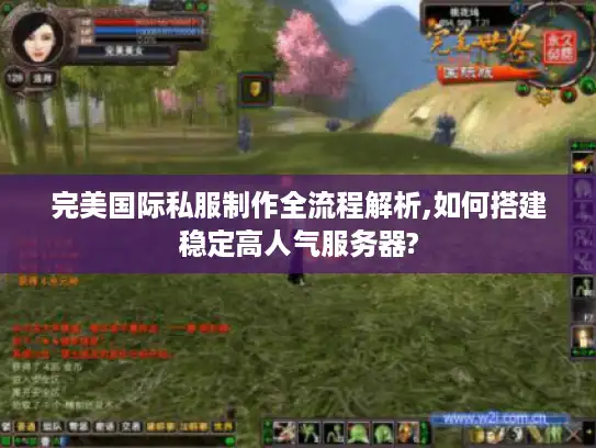 完美国际私服制作全流程解析,如何搭建稳定高人气服务器?