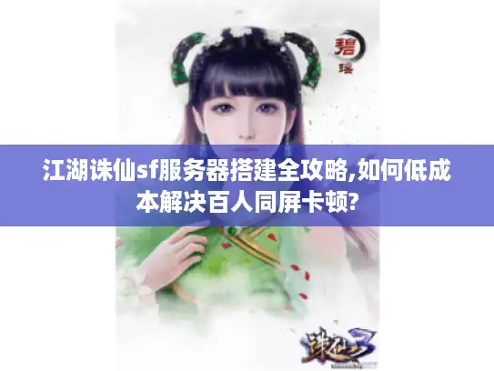 江湖诛仙sf服务器搭建全攻略,如何低成本解决百人同屏卡顿?