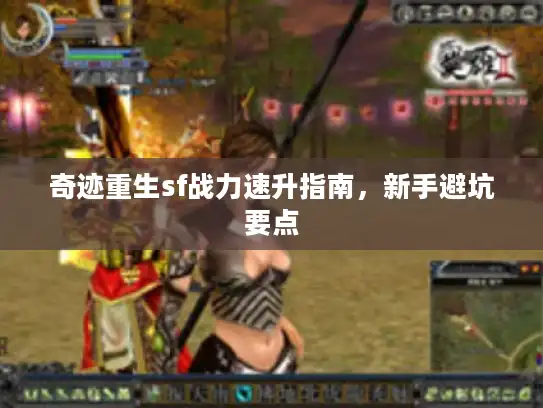 奇迹重生sf战力速升指南，新手避坑要点