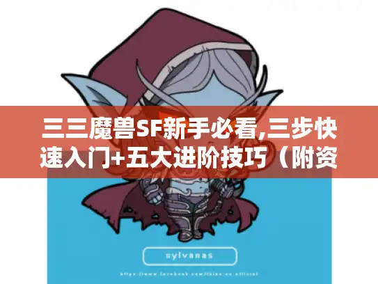 三三魔兽SF新手必看,三步快速入门+五大进阶技巧(附资源获取攻略) 三三魔兽SF新手必看,三步快速入门+五大进阶技巧(附资源获取攻略)