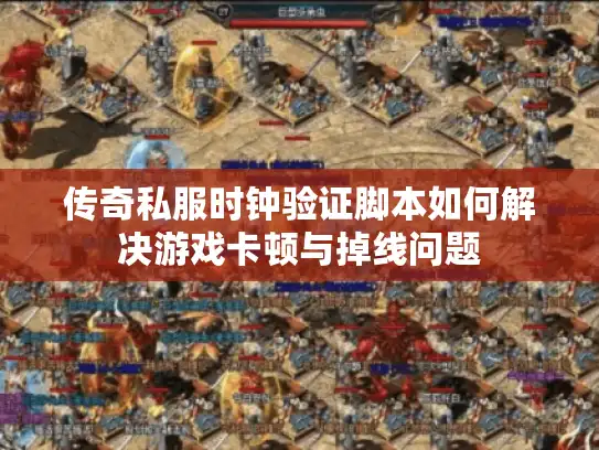 传奇私服时钟验证脚本如何解决游戏卡顿与掉线问题