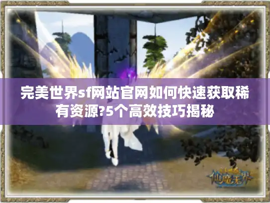 完美世界sf网站官网如何快速获取稀有资源?5个高效技巧揭秘