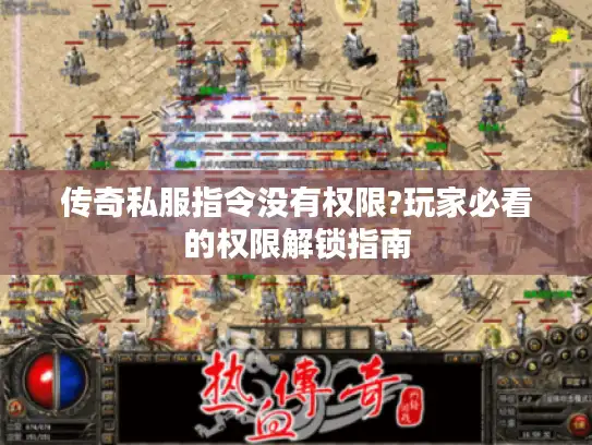 传奇私服指令没有权限?玩家必看的权限解锁指南