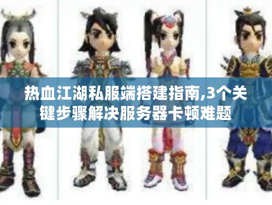 热血江湖私服端搭建指南,3个关键步骤解决服务器卡顿难题 热血江湖私服端搭建指南,3个关键步骤解决服务器卡顿难题