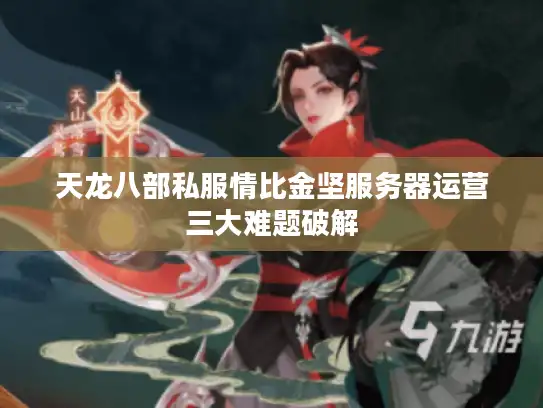 天龙八部私服情比金坚服务器运营三大难题破解