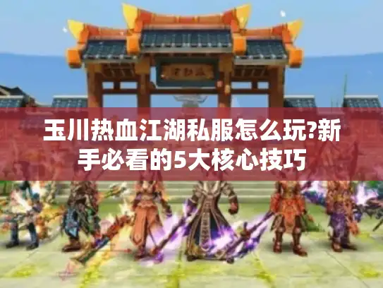 玉川热血江湖私服怎么玩?新手必看的5大核心技巧