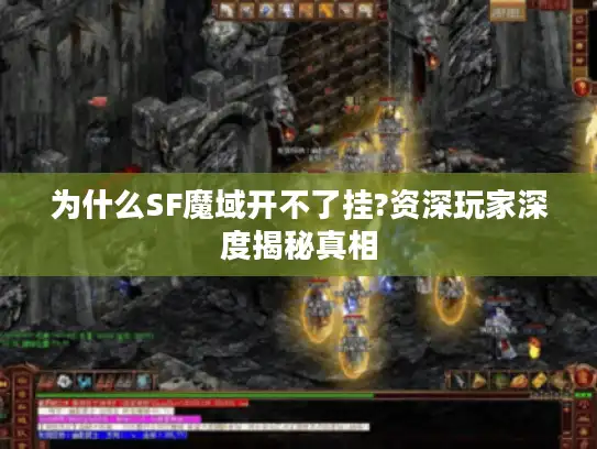 为什么SF魔域开不了挂?资深玩家深度揭秘真相 为什么SF魔域开不了挂?资深玩家深度揭秘真相