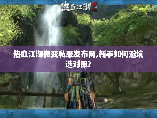 热血江湖微变私服发布网,新手如何避坑选对服? 热血江湖微变私服发布网,新手如何避坑选对服?