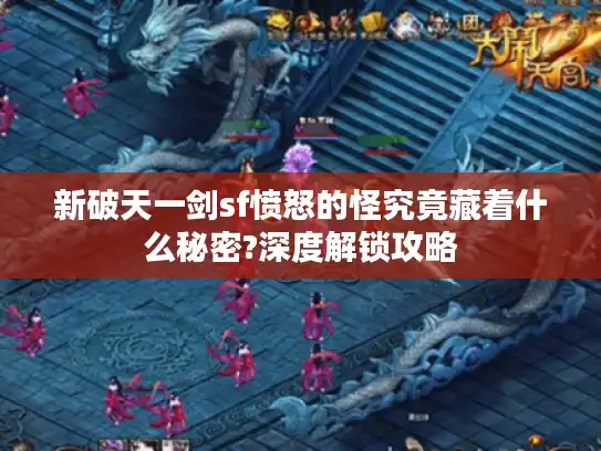 新破天一剑sf愤怒的怪究竟藏着什么秘密?深度解锁攻略