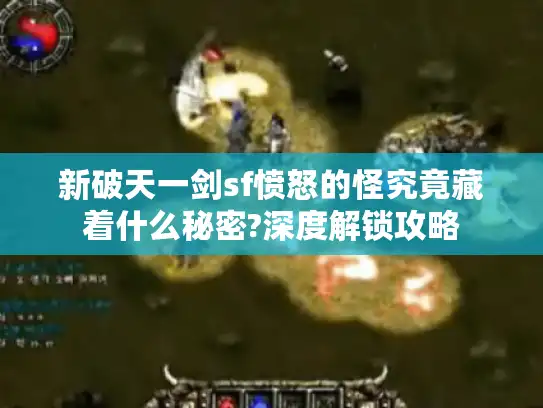 新破天一剑sf愤怒的怪究竟藏着什么秘密?深度解锁攻略