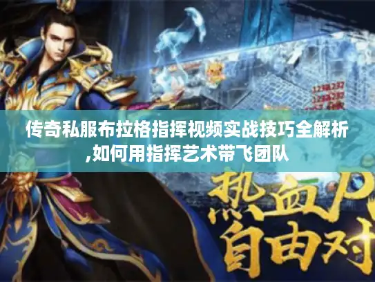 传奇私服布拉格指挥视频实战技巧全解析,如何用指挥艺术带飞团队