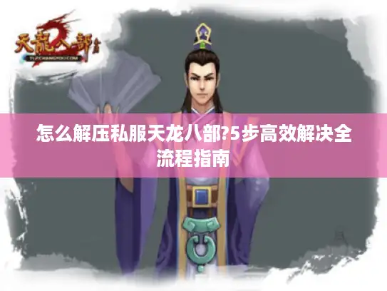 怎么解压私服天龙八部?5步高效解决全流程指南