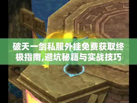破天一剑私服外挂免费获取终极指南,避坑秘籍与实战技巧 破天一剑私服外挂免费获取终极指南,避坑秘籍与实战技巧