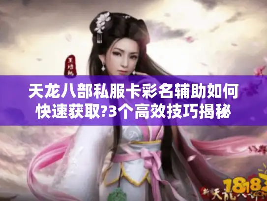 天龙八部私服卡彩名辅助如何快速获取?3个高效技巧揭秘