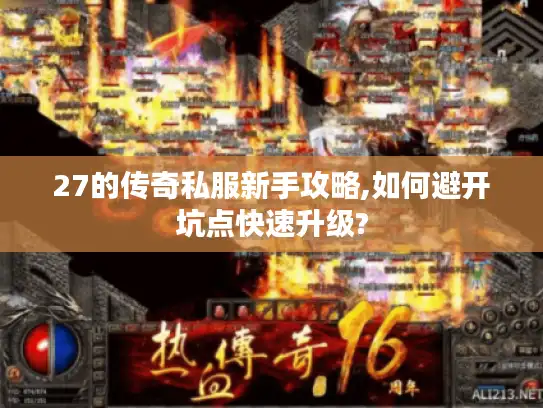 27的传奇私服新手攻略,如何避开坑点快速升级? 27的传奇私服新手攻略,如何避开坑点快速升级?