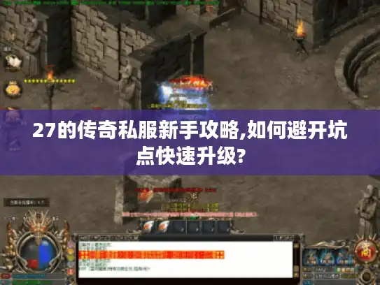 27的传奇私服新手攻略,如何避开坑点快速升级? 27的传奇私服新手攻略,如何避开坑点快速升级?
