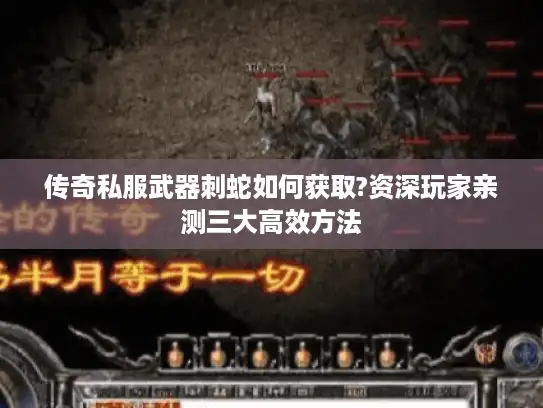 传奇私服武器刺蛇如何获取?资深玩家亲测三大高效方法 传奇私服武器刺蛇如何获取?资深玩家亲测三大高效方法