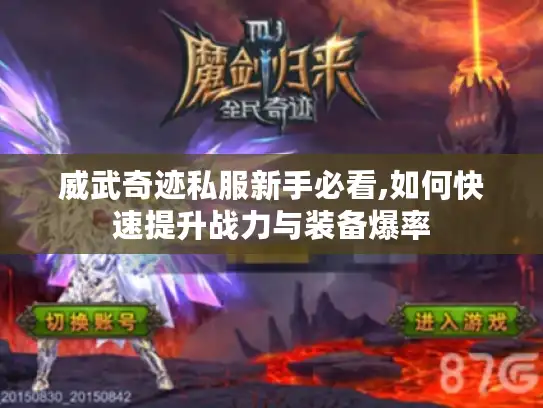 威武奇迹私服新手必看,如何快速提升战力与装备爆率