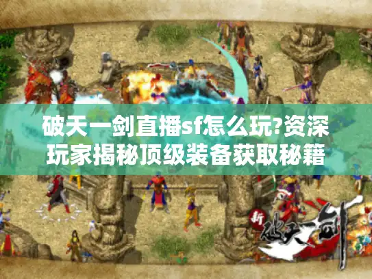 破天一剑直播sf怎么玩?资深玩家揭秘顶级装备获取秘籍