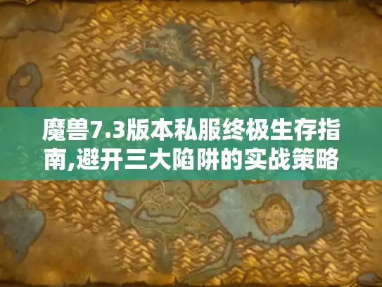 魔兽7.3版本私服终极生存指南,避开三大陷阱的实战策略 魔兽7.3版本私服终极生存指南,避开三大陷阱的实战策略