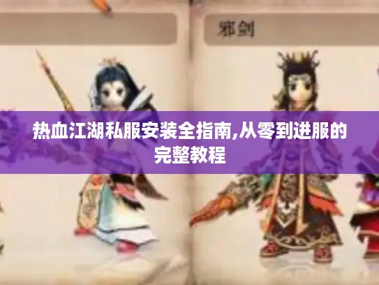 热血江湖私服安装全指南,从零到进服的完整教程