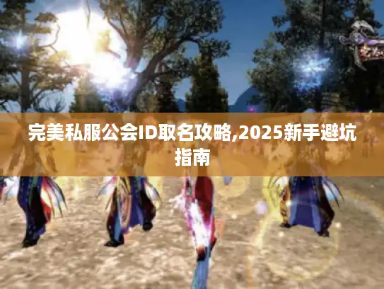 完美私服公会ID取名攻略,2025新手避坑指南