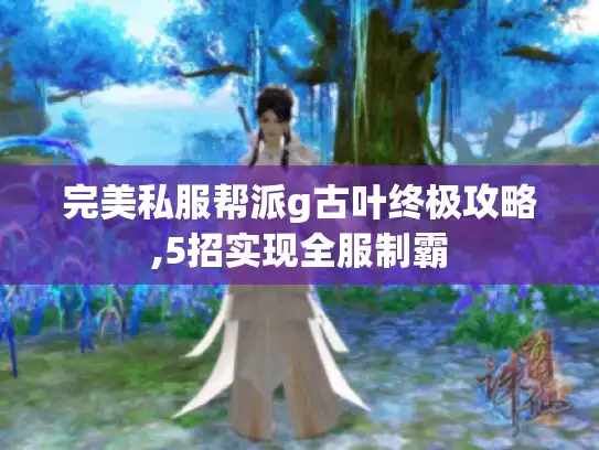 完美私服帮派g古叶终极攻略,5招实现全服制霸