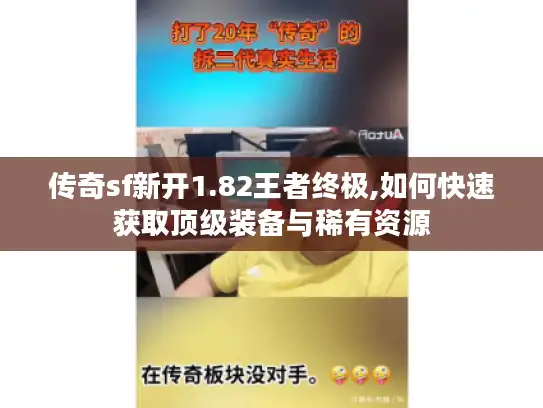 传奇sf新开1.82王者终极,如何快速获取顶级装备与稀有资源 传奇sf新开1.82王者终极,如何快速获取顶级装备与稀有资源
