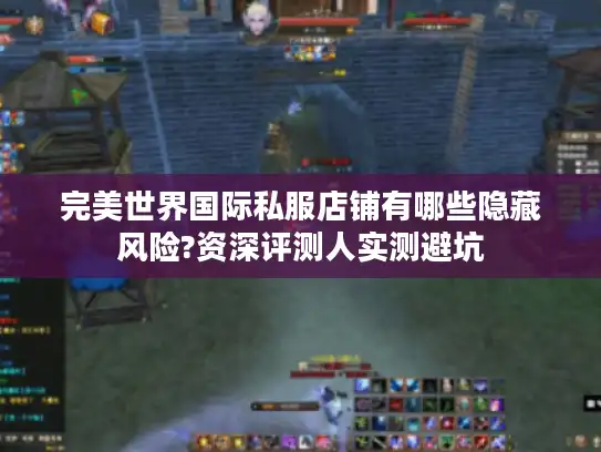完美世界国际私服店铺有哪些隐藏风险?资深评测人实测避坑