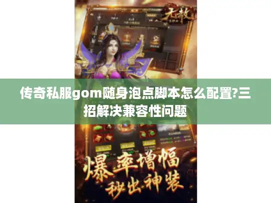 传奇私服gom随身泡点脚本怎么配置?三招解决兼容性问题