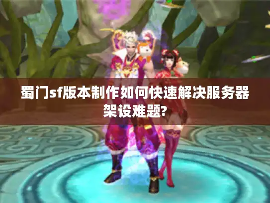 蜀门sf版本制作如何快速解决服务器架设难题?
