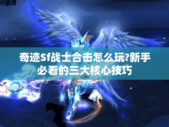 奇迹Sf战士合击怎么玩?新手必看的三大核心技巧 奇迹Sf战士合击怎么玩?新手必看的三大核心技巧