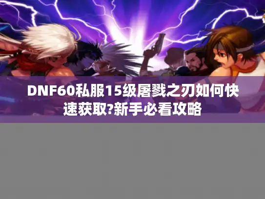 DNF60私服15级屠戮之刃如何快速获取?新手必看攻略