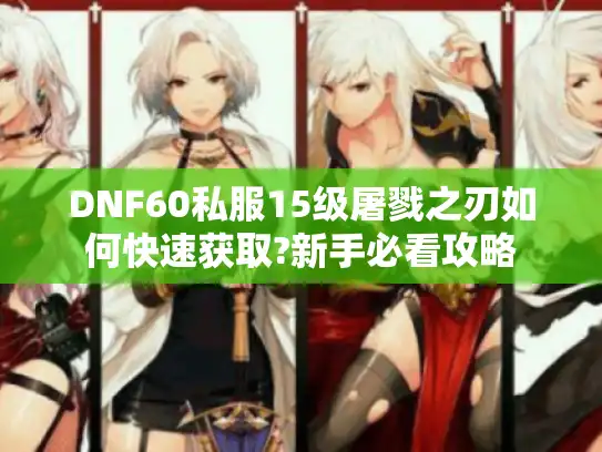 DNF60私服15级屠戮之刃如何快速获取?新手必看攻略