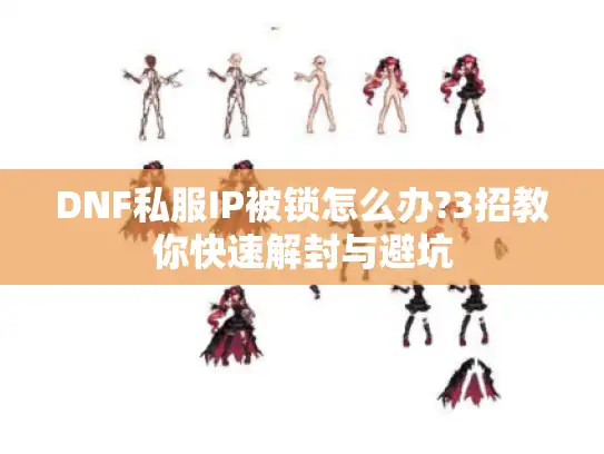 DNF私服IP被锁怎么办?3招教你快速解封与避坑