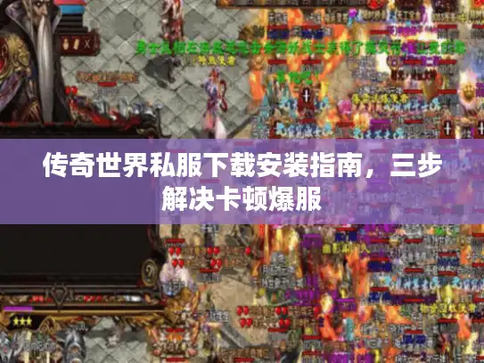 传奇世界私服下载安装指南，三步解决卡顿爆服