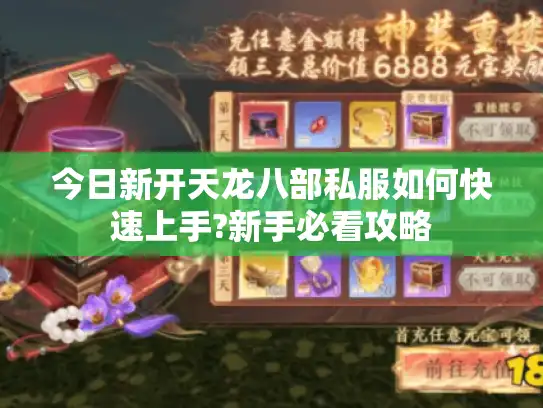 今日新开天龙八部私服如何快速上手?新手必看攻略