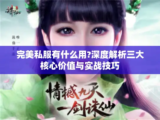 完美私服有什么用?深度解析三大核心价值与实战技巧