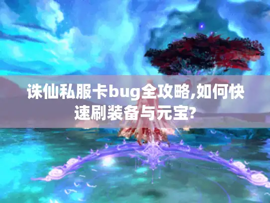 诛仙私服卡bug全攻略,如何快速刷装备与元宝? 诛仙私服卡bug全攻略,如何快速刷装备与元宝?