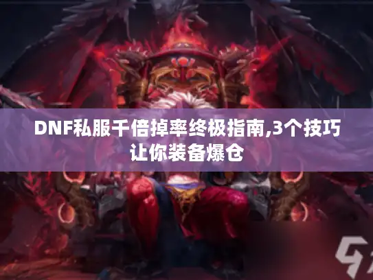 DNF私服千倍掉率终极指南,3个技巧让你装备爆仓