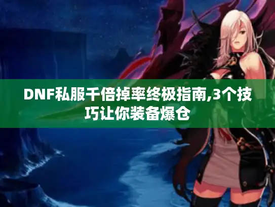 DNF私服千倍掉率终极指南,3个技巧让你装备爆仓