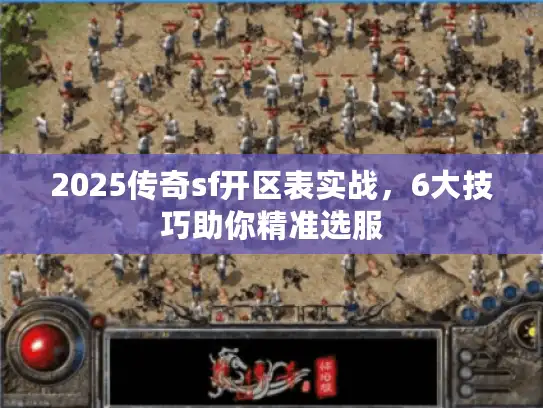 2025传奇sf开区表实战,6大技巧助你精准选服 2025传奇sf开区表实战,6大技巧助你精准选服