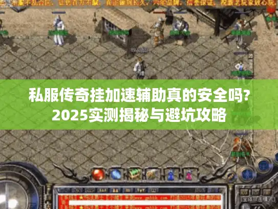 私服传奇挂加速辅助真的安全吗?2025实测揭秘与避坑攻略