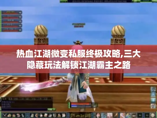 热血江湖微变私服终极攻略,三大隐藏玩法解锁江湖霸主之路