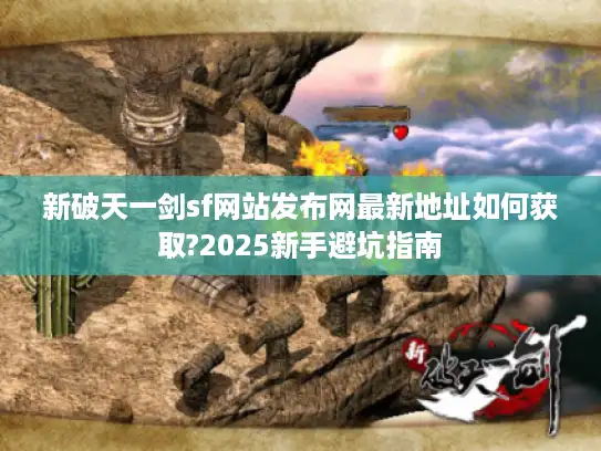 新破天一剑sf网站发布网最新地址如何获取?2025新手避坑指南